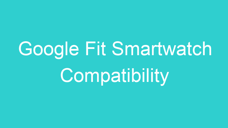 Google Fit Smartwatch Compatibility