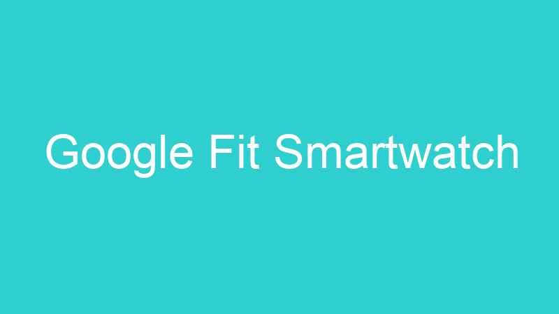 Google Fit Smartwatch