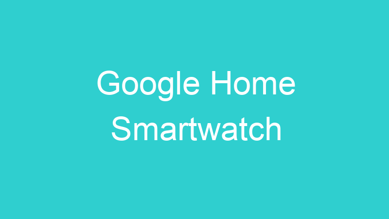 Google Home Smartwatch