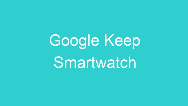 Google Keep Smartwatch