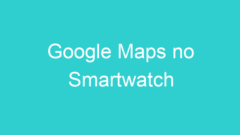 Google Maps no Smartwatch