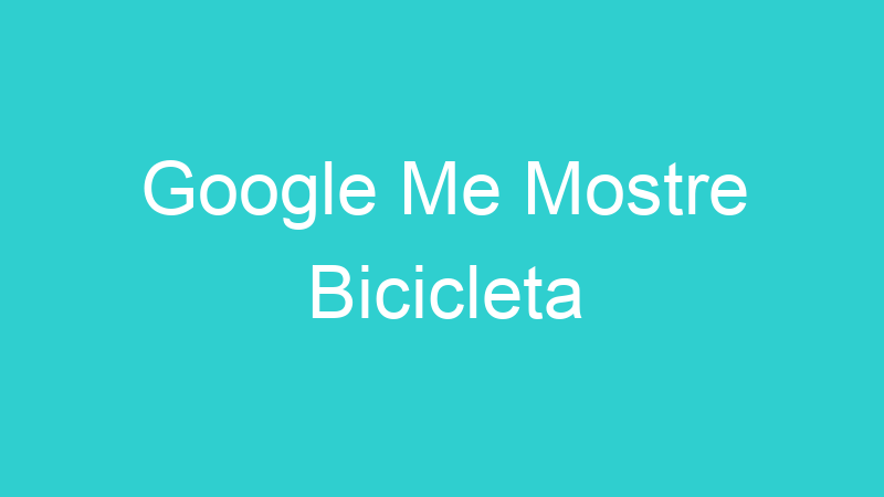 Google Me Mostre Bicicleta