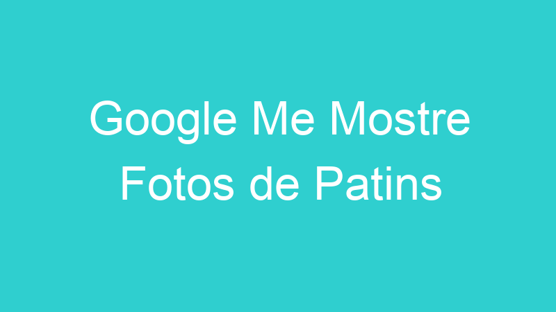 Google Me Mostre Fotos de Patins