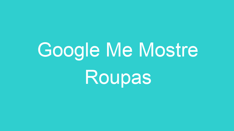 Google Me Mostre Roupas