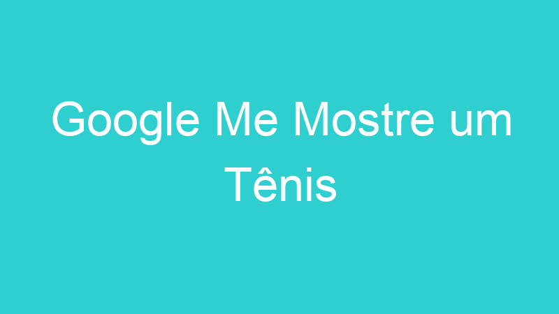 Google Me Mostre um Tênis