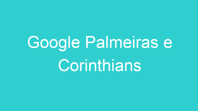 Google Palmeiras e Corinthians