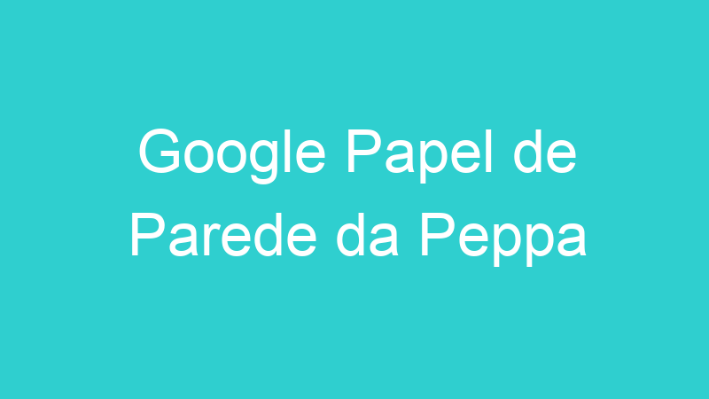 Google Papel de Parede da Peppa