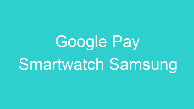 Google Pay Smartwatch Samsung