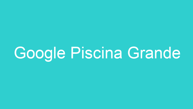 Google Piscina Grande