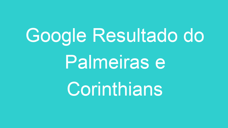 Google Resultado do Palmeiras e Corinthians