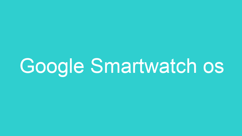 Google Smartwatch os