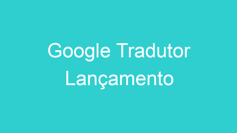 Google Tradutor Lançamento