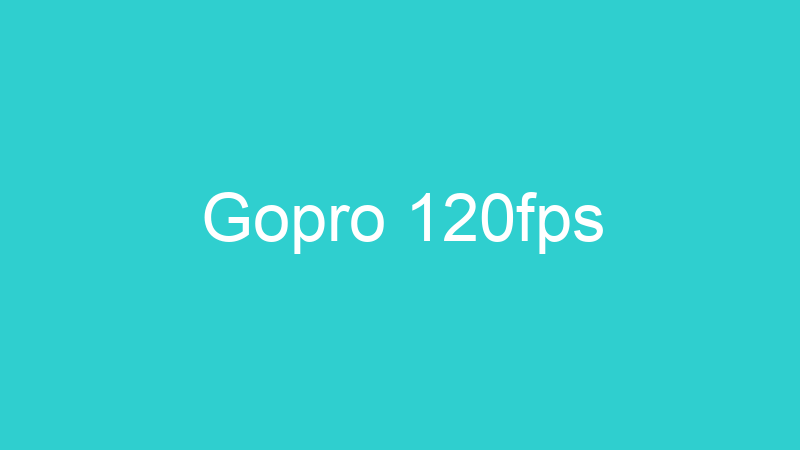 Gopro 120fps