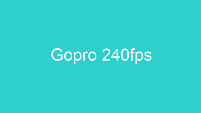 Gopro 240fps