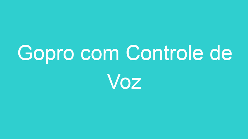 Gopro com Controle de Voz