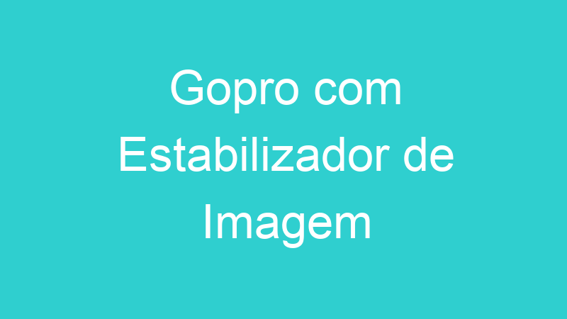 Gopro com Estabilizador de Imagem