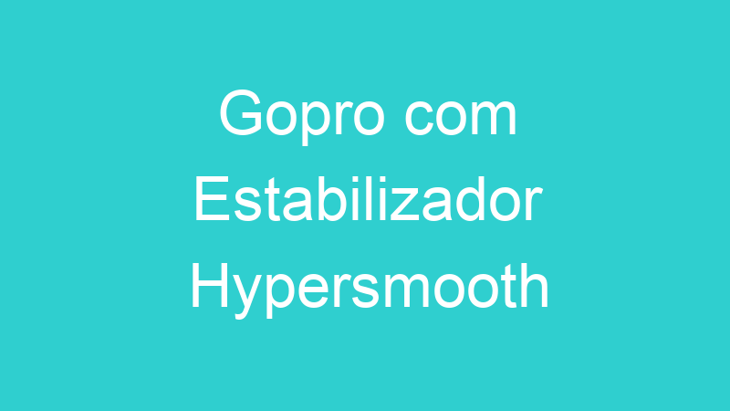 Gopro com Estabilizador Hypersmooth