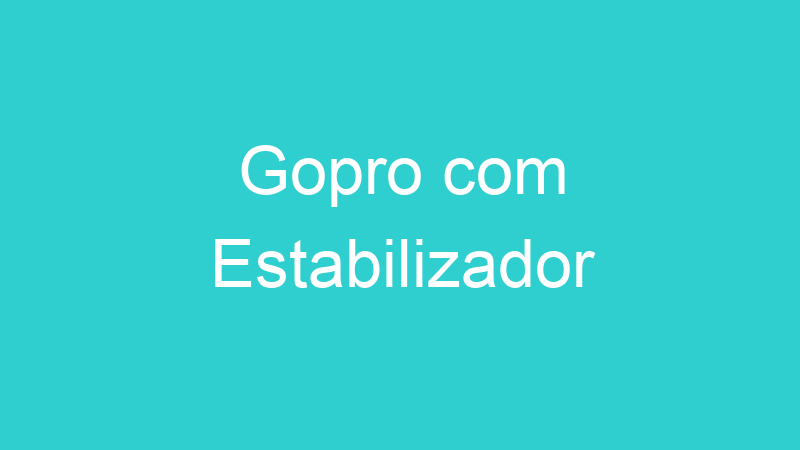 Gopro com Estabilizador
