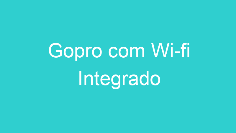 Gopro com Wi-fi Integrado