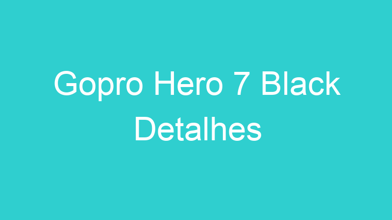Gopro Hero 7 Black Detalhes
