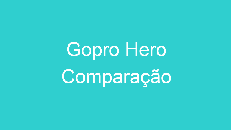 Gopro Hero Comparação