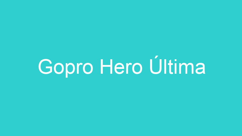 Gopro Hero Última