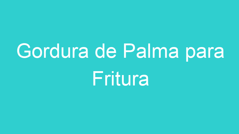 Gordura de Palma para Fritura