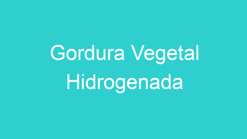 Gordura Vegetal Hidrogenada