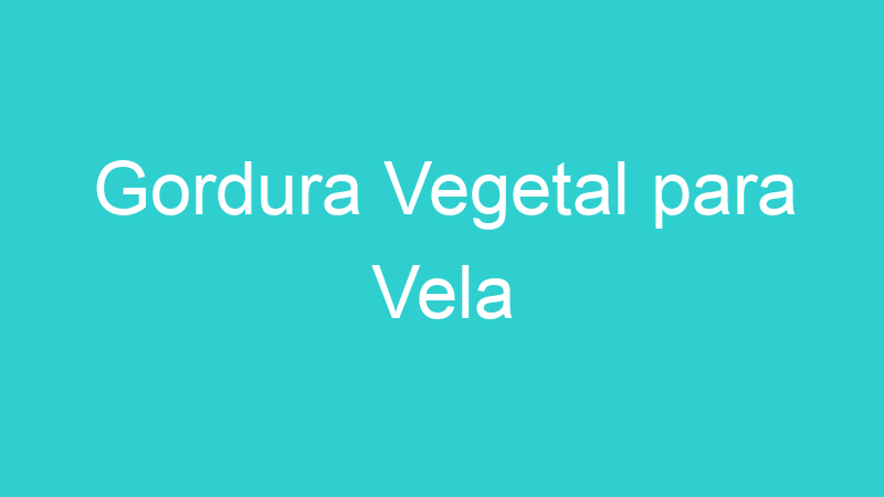 Gordura Vegetal para Vela