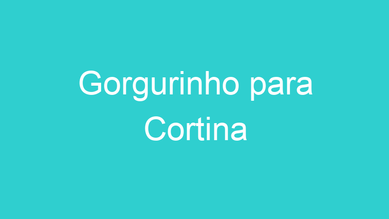 Gorgurinho para Cortina