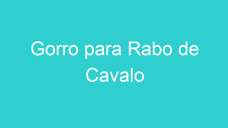 Gorro para Rabo de Cavalo