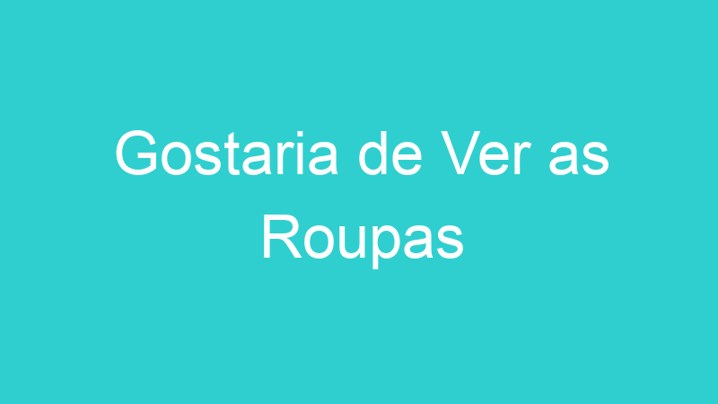 Gostaria de Ver as Roupas