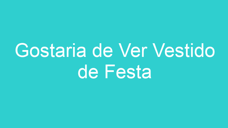 Gostaria de Ver Vestido de Festa