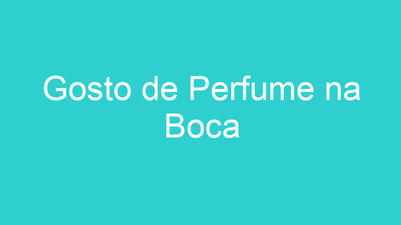 Gosto de Perfume na Boca
