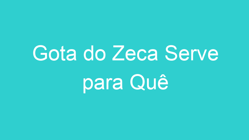 Gota do Zeca Serve para Quê