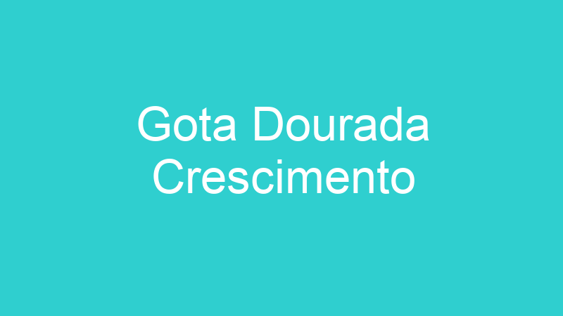 Gota Dourada Crescimento