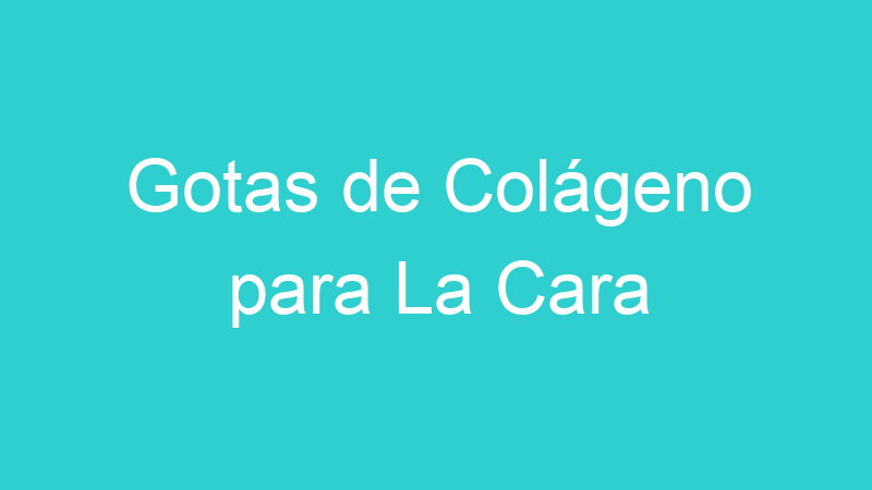 Gotas de Colágeno para La Cara