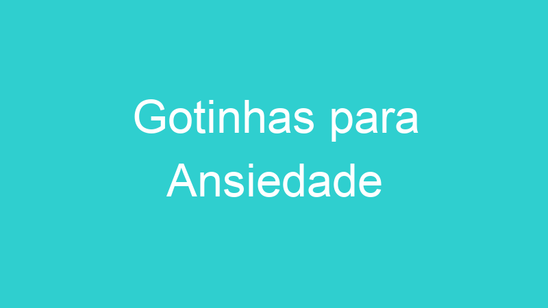 Gotinhas para Ansiedade