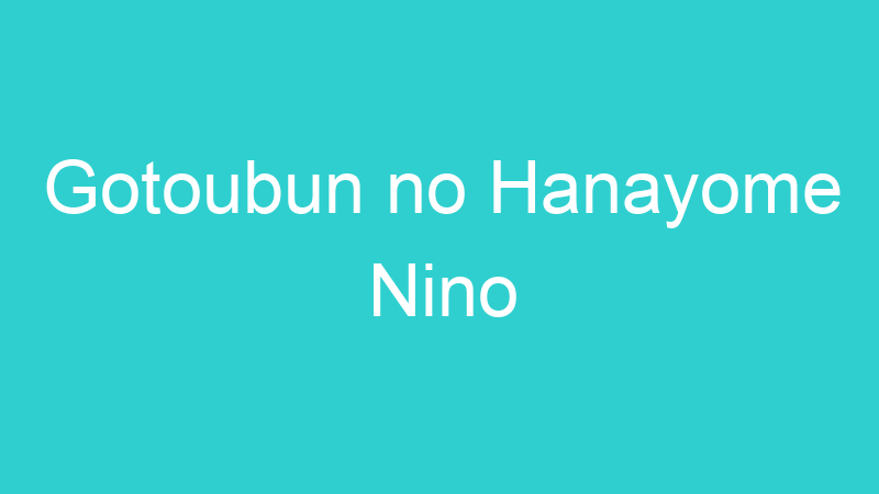 Gotoubun no Hanayome Nino