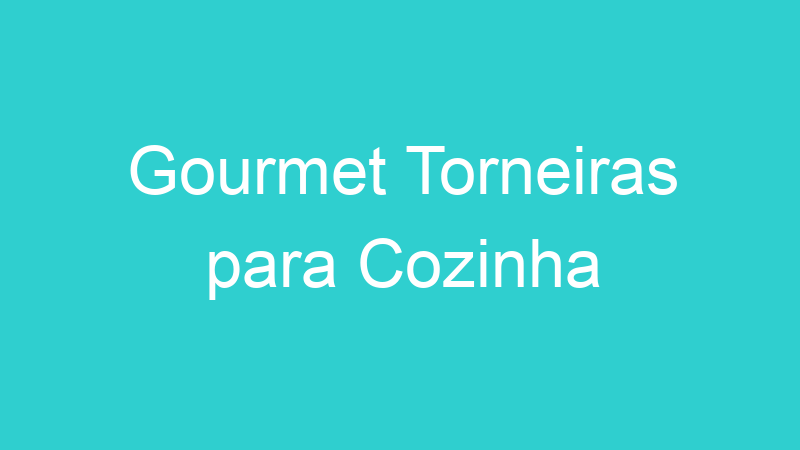 Gourmet Torneiras para Cozinha