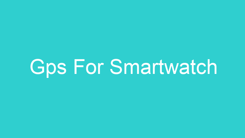 Gps For Smartwatch