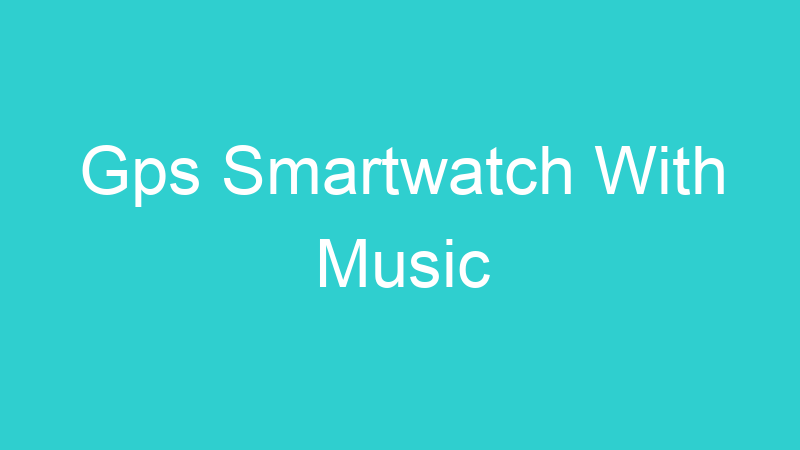 Gps Smartwatch With Music