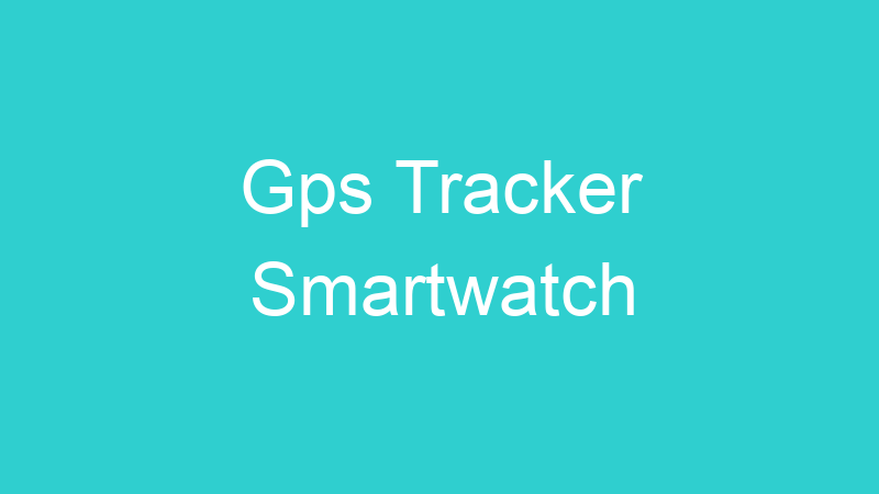 Gps Tracker Smartwatch
