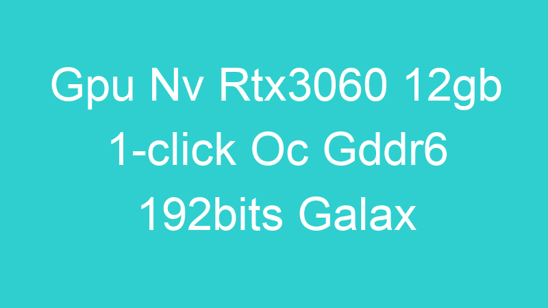 Gpu Nv Rtx3060 12gb 1-click Oc Gddr6 192bits Galax 36nol7md1voc