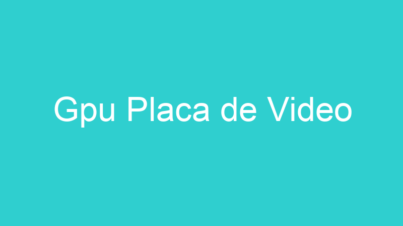 Gpu Placa de Video