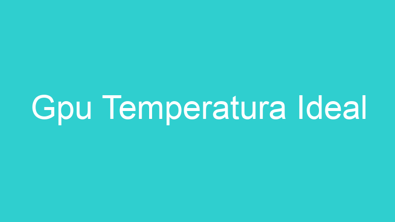 Gpu Temperatura Ideal