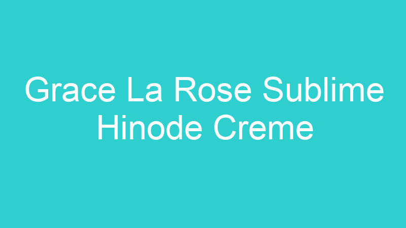 Grace La Rose Sublime Hinode Creme