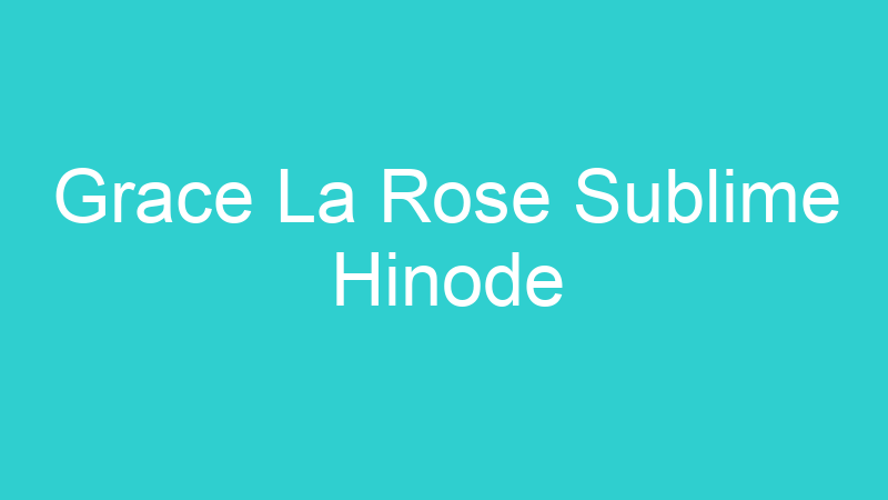 Grace La Rose Sublime Hinode