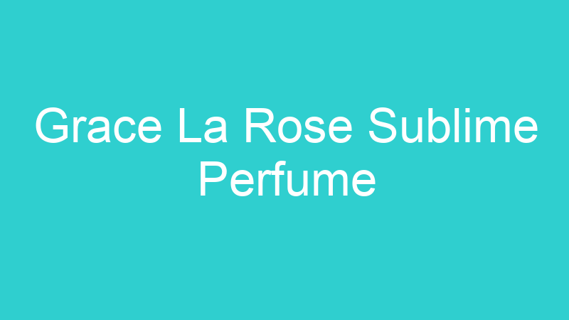 Grace La Rose Sublime Perfume