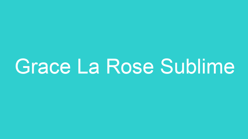 Grace La Rose Sublime